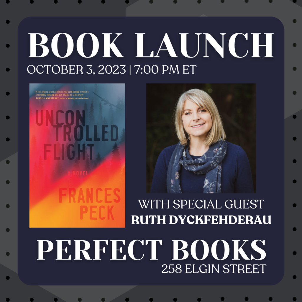 Book launch poster, set against a black background. On the left is the orange-and-grey cover of the novel Uncontrolled Flight. On the right is a photo of the author, Frances Peck. Accompanying text says: October 3, 2023, 7:00 PM Eastern Time, with special guest Ruth DyckFehderau, Perfect Books, 258 Elgin Street.